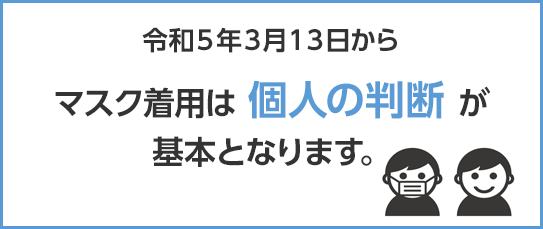 令和5年3月13日からマスク着用は個人の判断が基本となります。